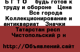 1.1) Б.Г.Т.О. - будь готов к труду и обороне › Цена ­ 390 - Все города Коллекционирование и антиквариат » Значки   . Татарстан респ.,Чистопольский р-н